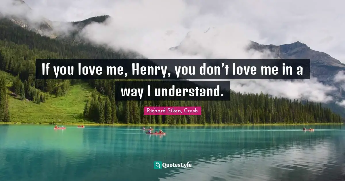 If you love me, Henry, you don’t love me in a way I understand.
