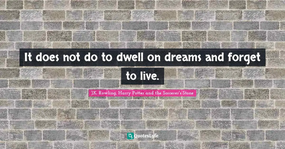 J.K. Rowling, Harry Potter And The Sorcerer's Stone Quotes: "It does not do to dwell on dreams and forget to live."