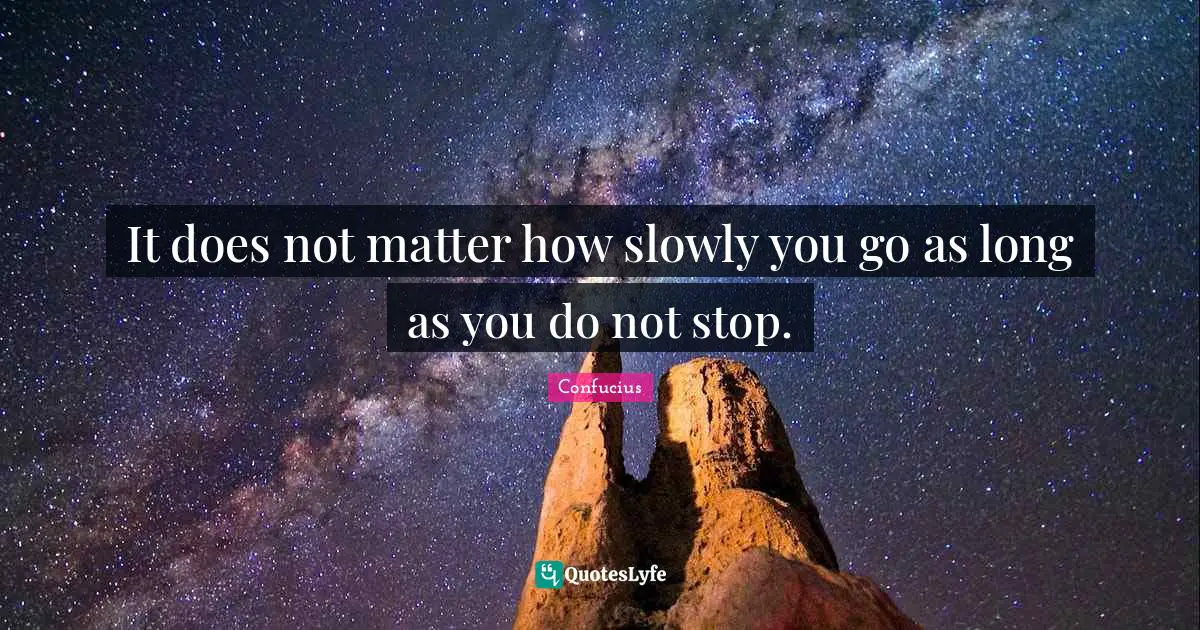 Confucius Quotes: It does not matter how slowly you go as long as you do not stop.