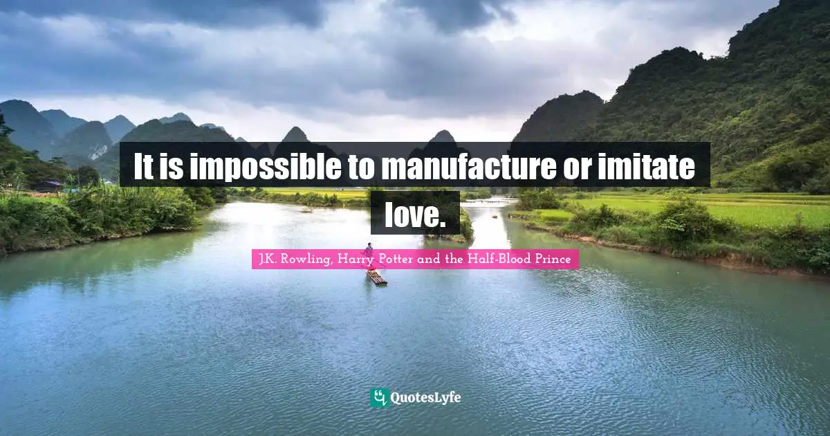 It is impossible to manufacture or imitate love.