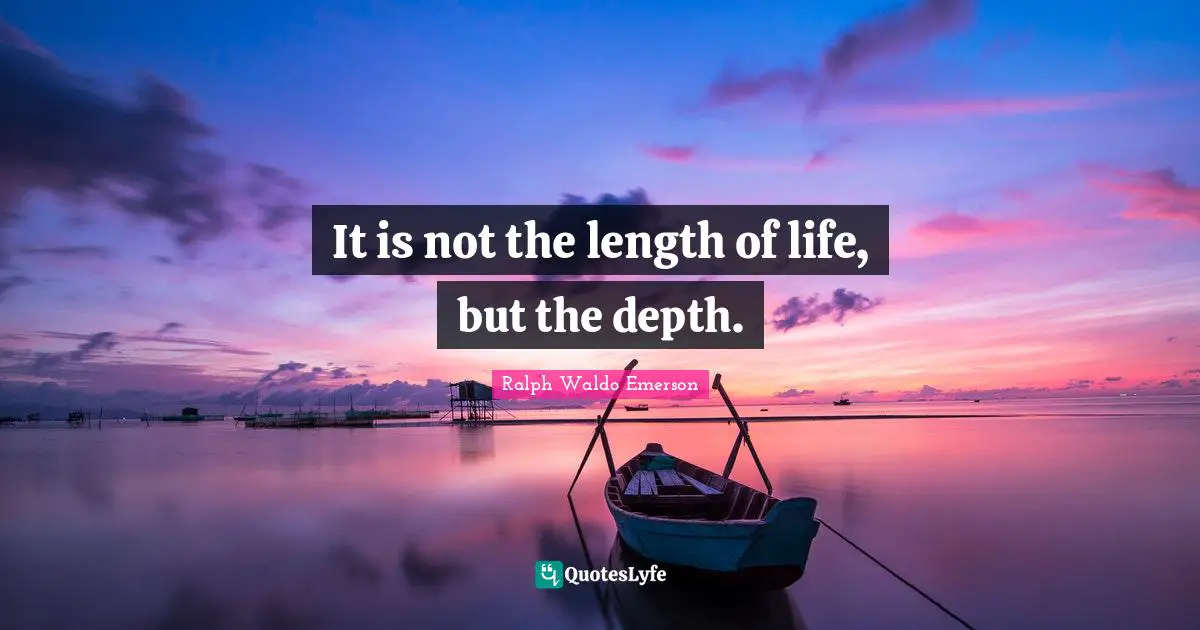 It is not the length of life, but the depth.