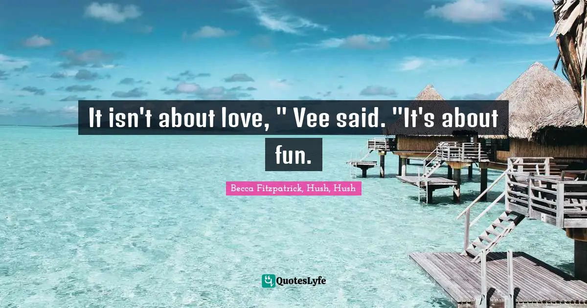 It isn't about love, " Vee said. "It's about fun.