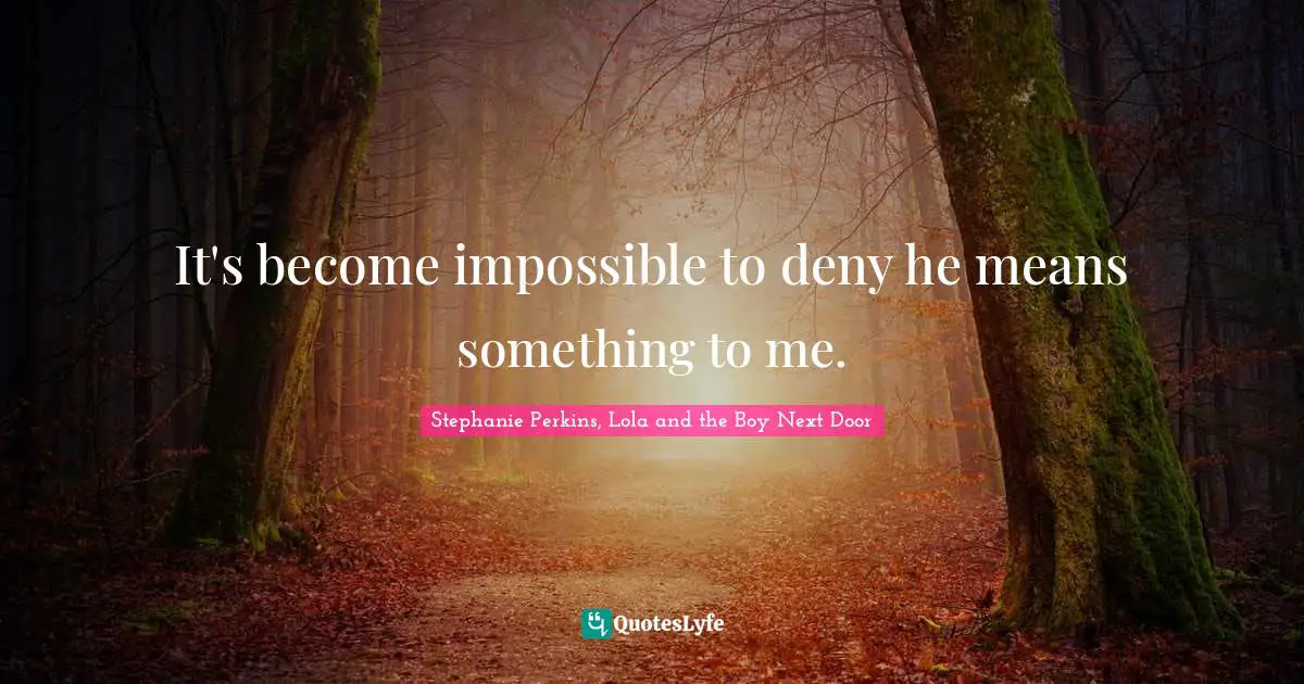 It's become impossible to deny he means something to me.