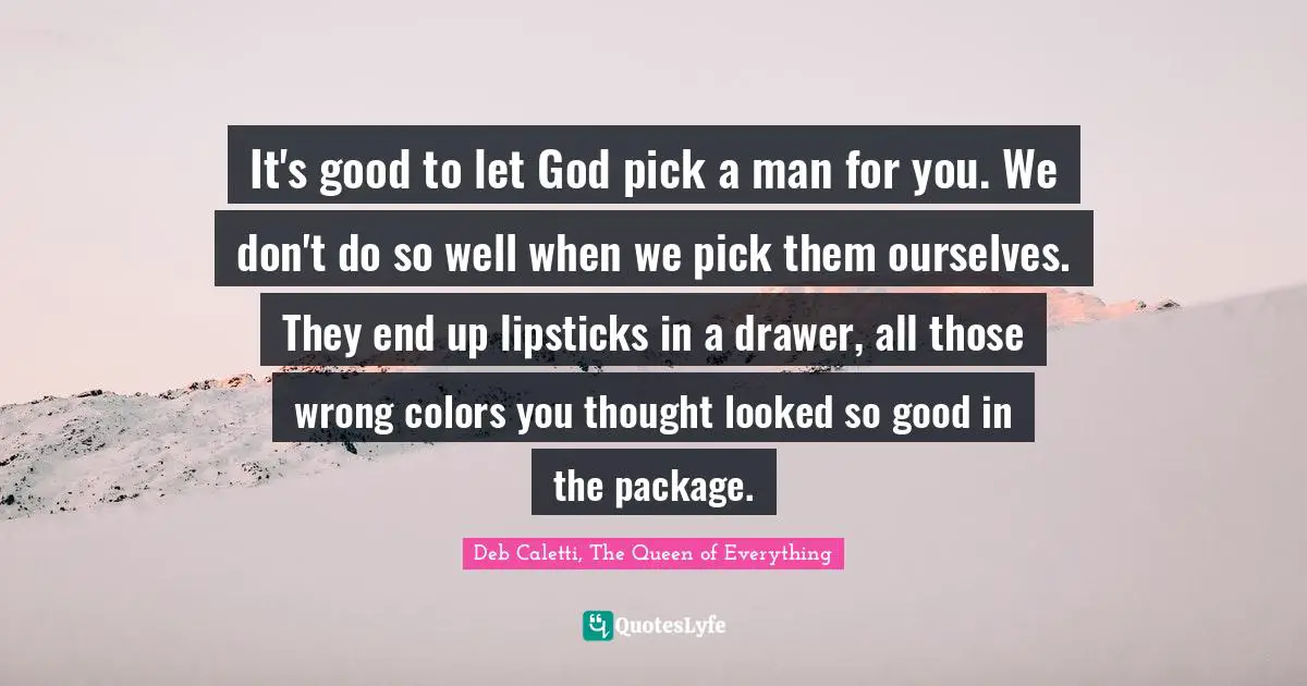Deb Caletti Quotes: "It's good to let God pick a man for you. We don't do so well when we pick them ourselves. They end up lipsticks in a drawer, all those wrong colors you thought looked so good in the package."