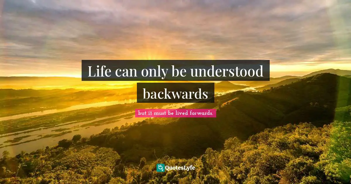 Life can only be understood backwards