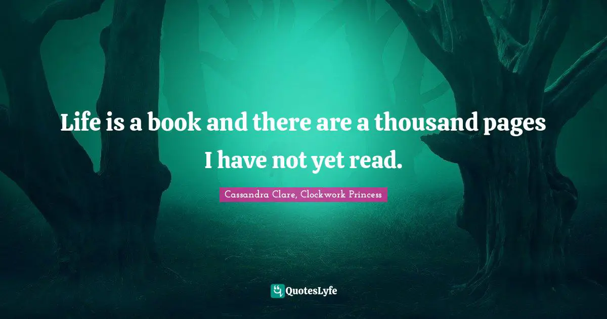 Life is a book and there are a thousand pages I have not yet read.
