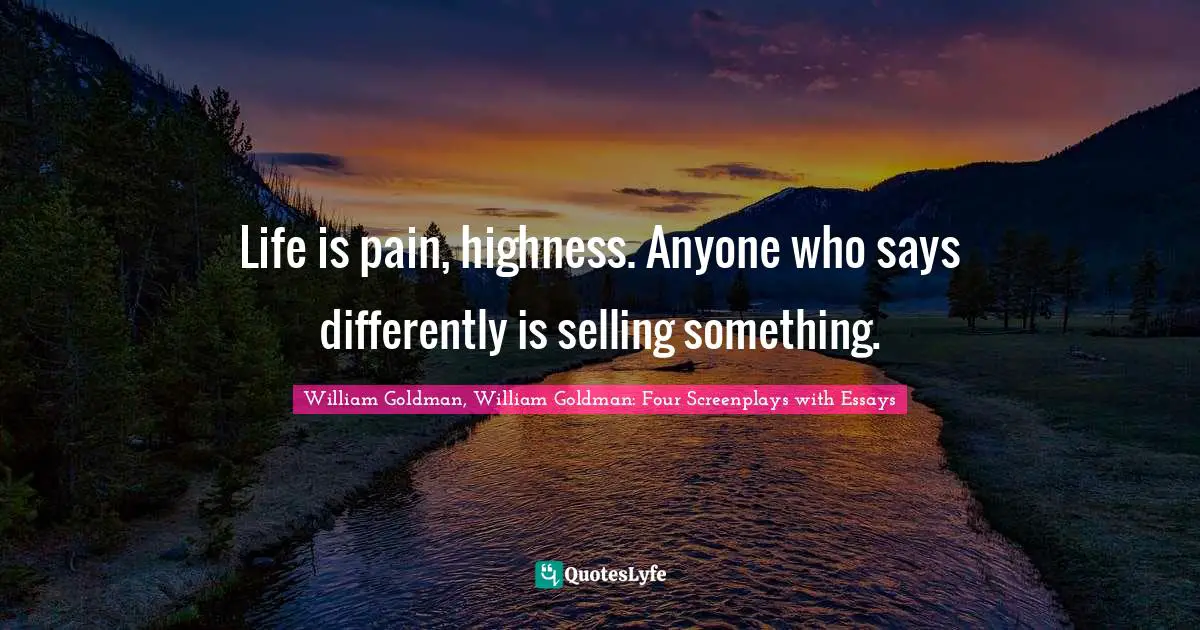 Life is pain, highness. Anyone who says differently is selling something.