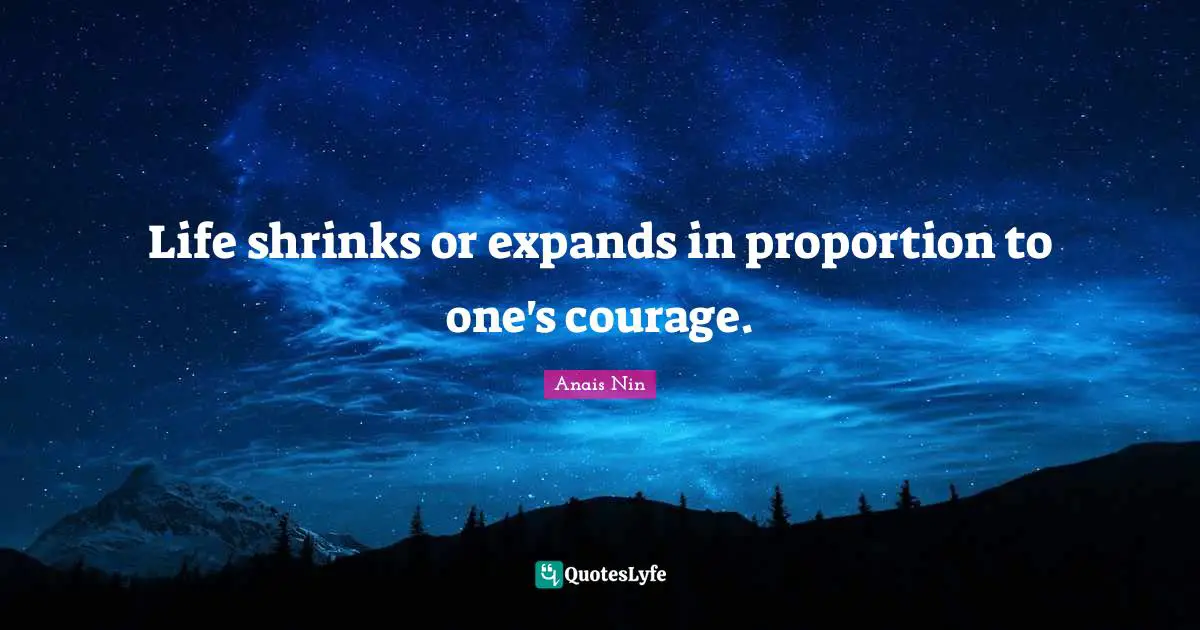 Anais Nin Quotes: Life shrinks or expands in proportion to one's courage.
