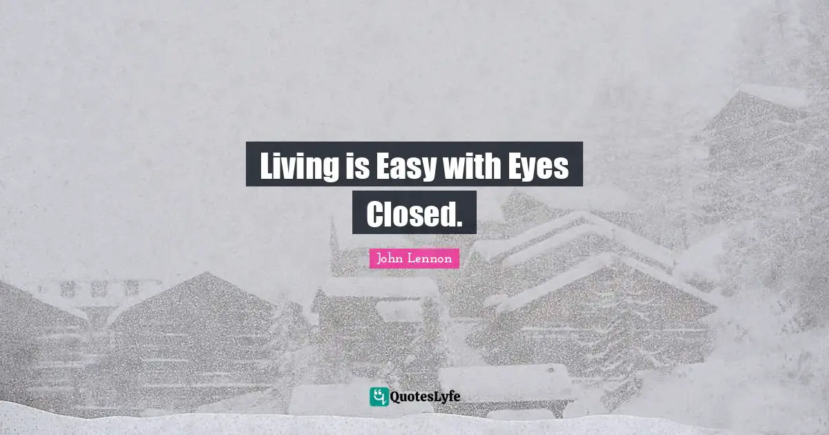 John Lennon Quotes: "Living is Easy with Eyes Closed."