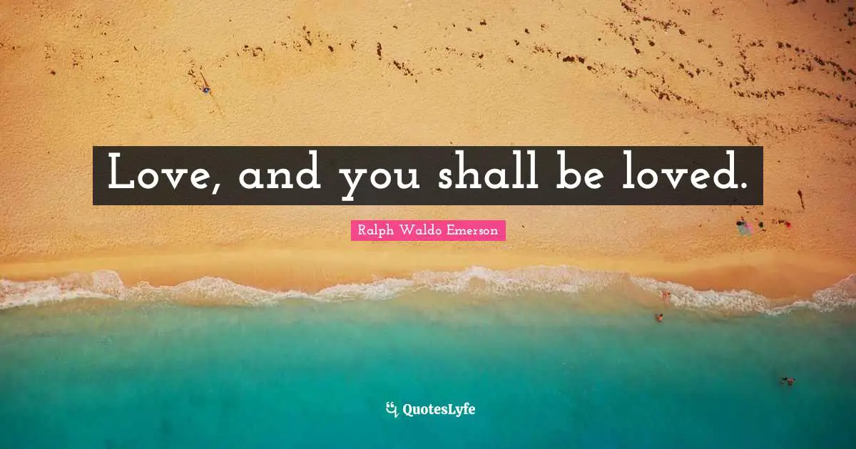 Love, and you shall be loved.