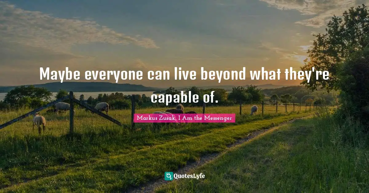 Life Philosophy Quotes: "Maybe everyone can live beyond what they're capable of."