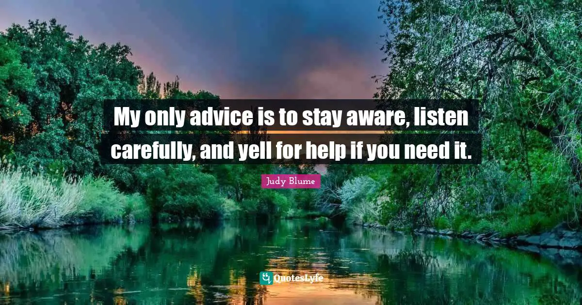 My only advice is to stay aware, listen carefully, and yell for help if you need it.