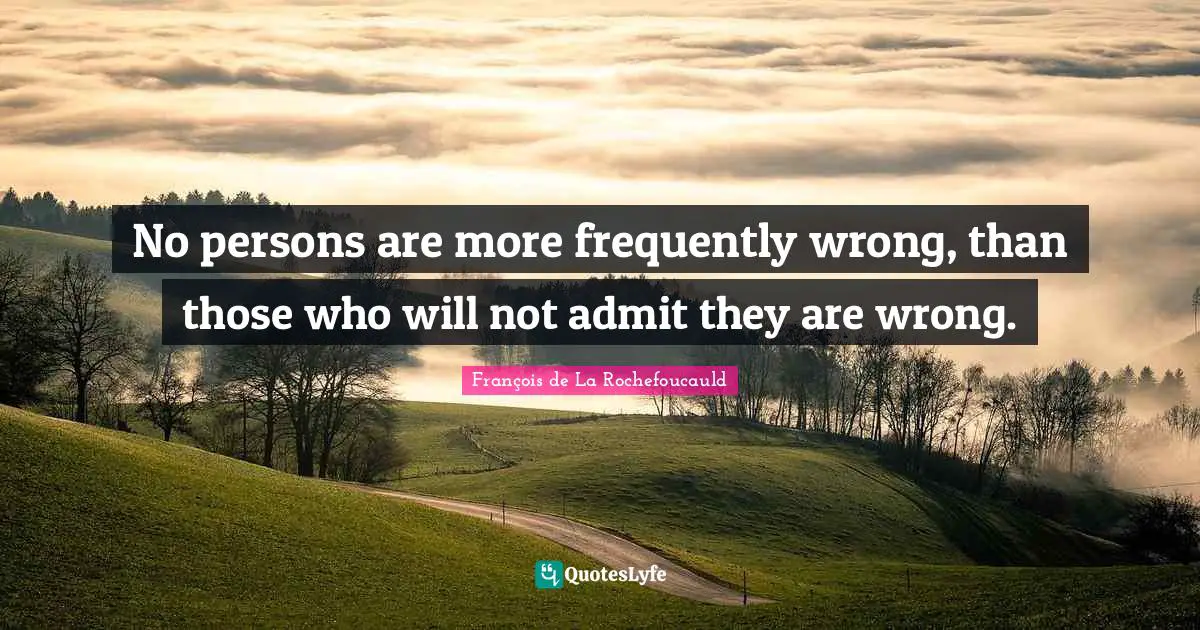 Cynical Quotes: "No persons are more frequently wrong, than those who will not admit they are wrong."