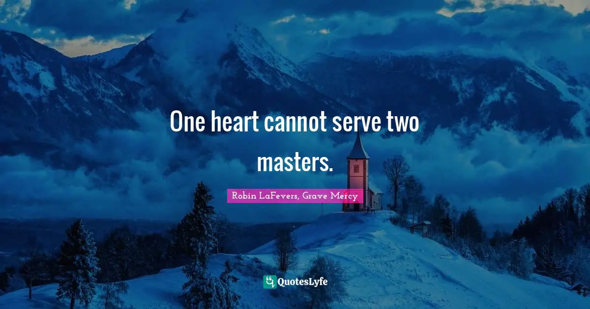 One heart cannot serve two masters.