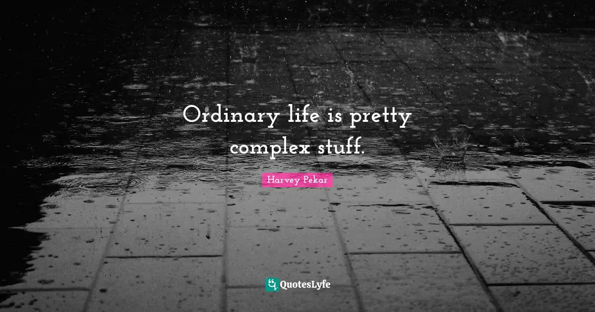 Ordinary life is pretty complex stuff.