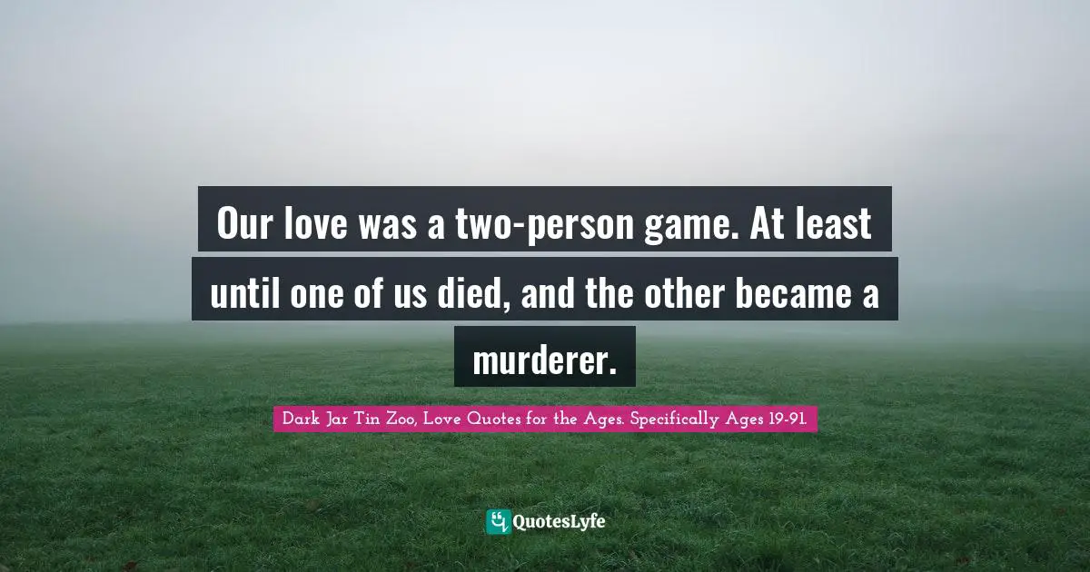 Our love was a two-person game. At least until one of us died, and the other became a murderer.