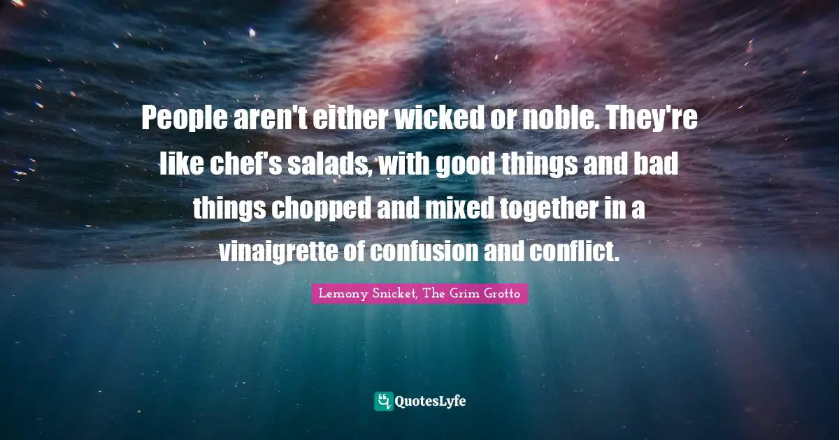 People aren't either wicked or noble. They're like chef's salads, with good things and bad things chopped and mixed together in a vinaigrette of confusion and conflict.