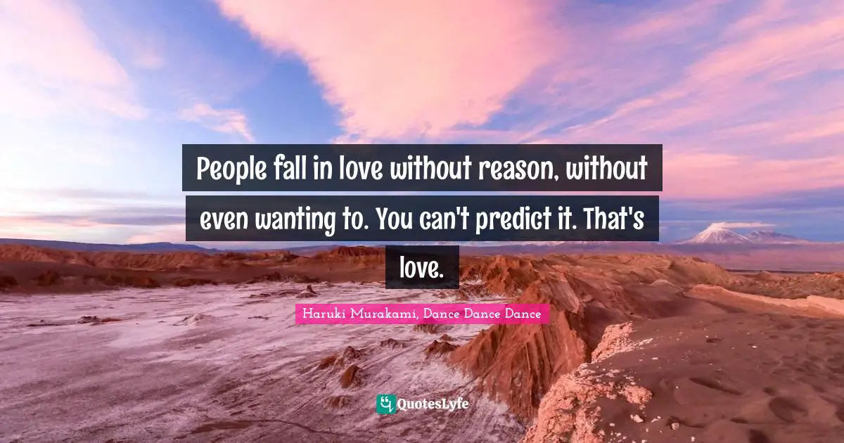 Haruki Murakami, Dance Dance Dance Quotes: "People fall in love without reason, without even wanting to. You can't predict it. That's love."