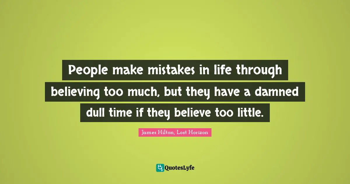 People make mistakes in life through believing too much, but they have a damned dull time if they believe too little.