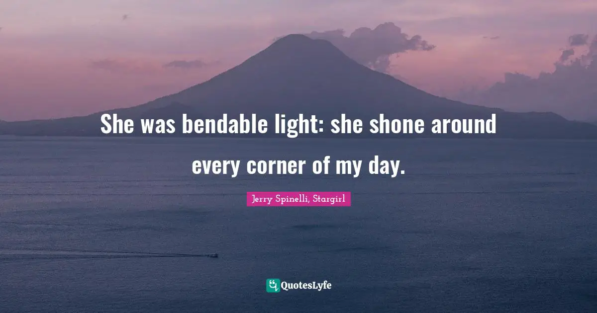 She was bendable light: she shone around every corner of my day.