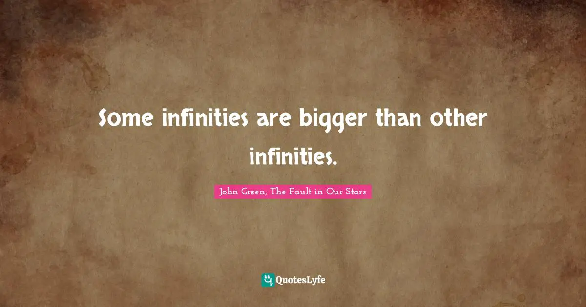 Tfios Quotes: "Some infinities are bigger than other infinities."