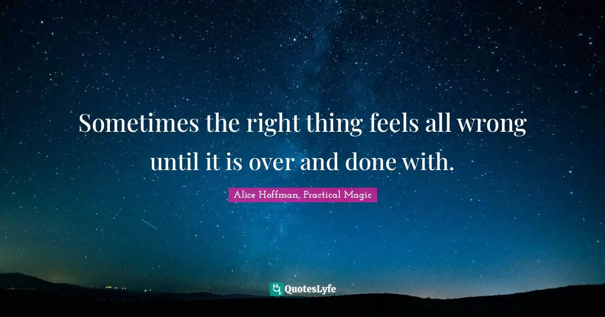 Sometimes the right thing feels all wrong until it is over and done with.
