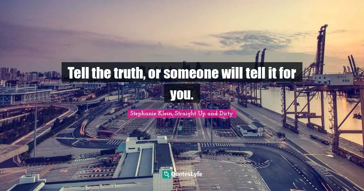 Tell the truth, or someone will tell it for you.