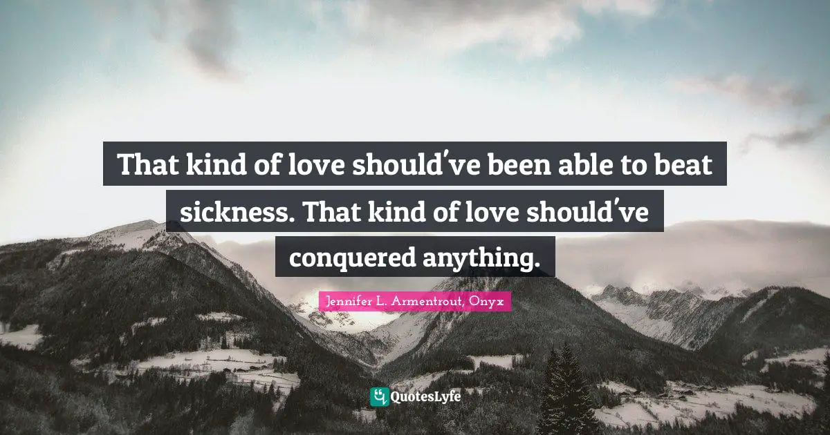 That kind of love should've been able to beat sickness. That kind of love should've conquered anything.