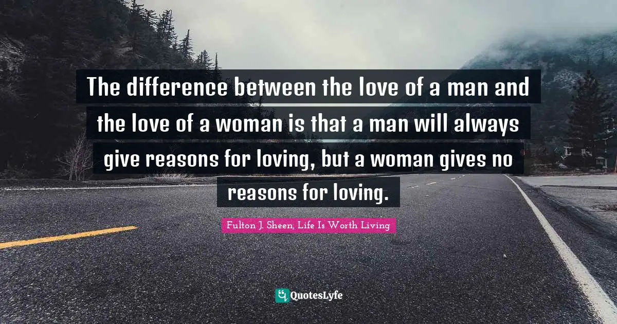 Gender Quotes: "The difference between the love of a man and the love of a woman is that a man will always give reasons for loving, but a woman gives no reasons for loving."