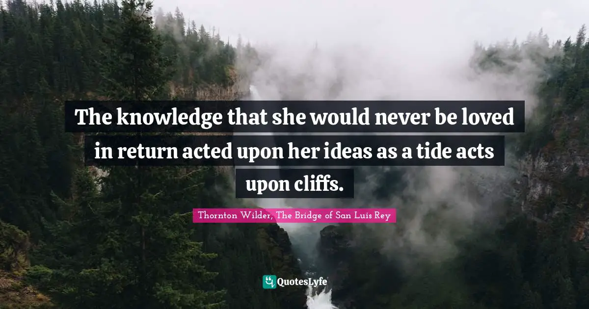 The knowledge that she would never be loved in return acted upon her ideas as a tide acts upon cliffs.