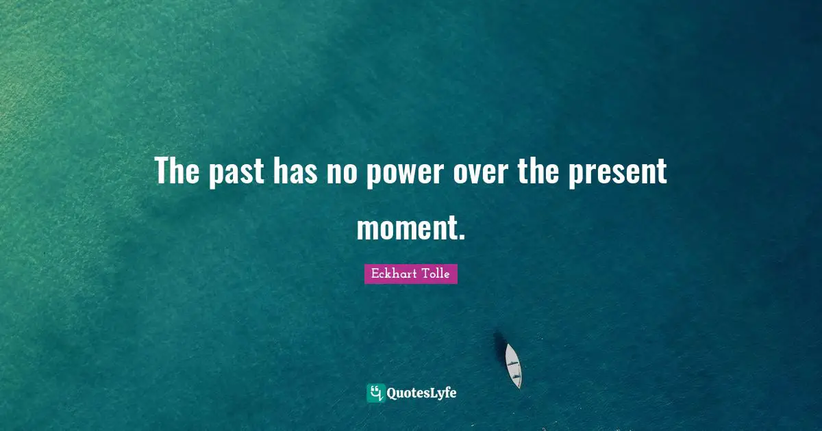 Eckhart Tolle Quotes: The past has no power over the present moment.