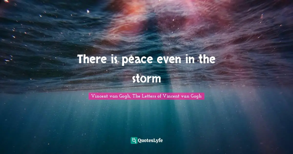 Vincent van Gogh, The Letters of Vincent van Gogh Quotes: There is peace even in the storm