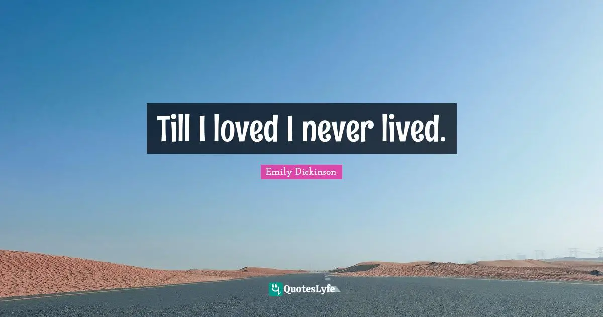 Emily Dickinson Quotes: "Till I loved I never lived."