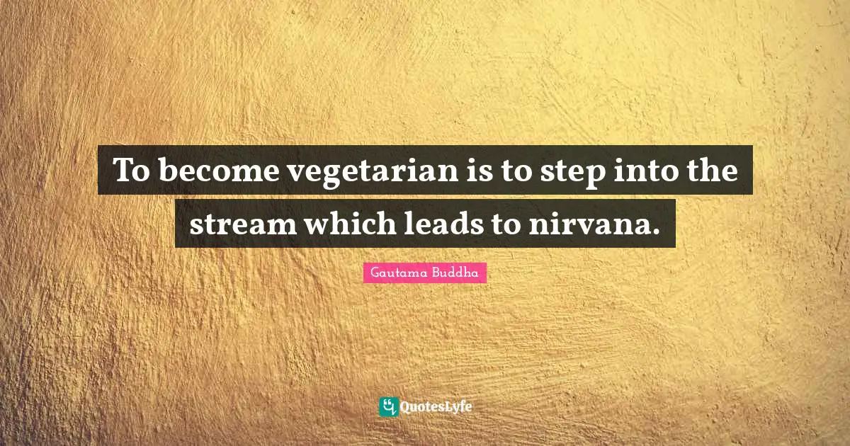 To become vegetarian is to step into the stream which leads to nirvana.