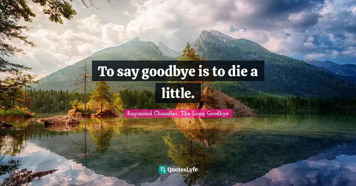 To say goodbye is to die a little.