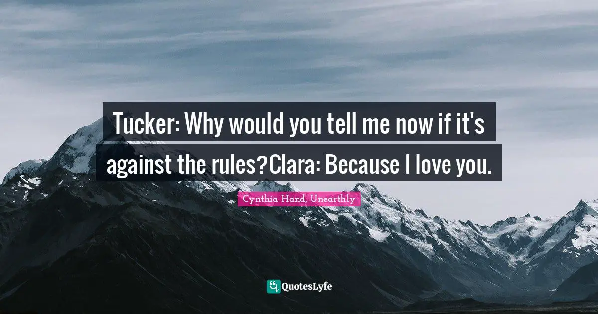 Tucker: Why would you tell me now if it's against the rules?Clara: Because I love you.