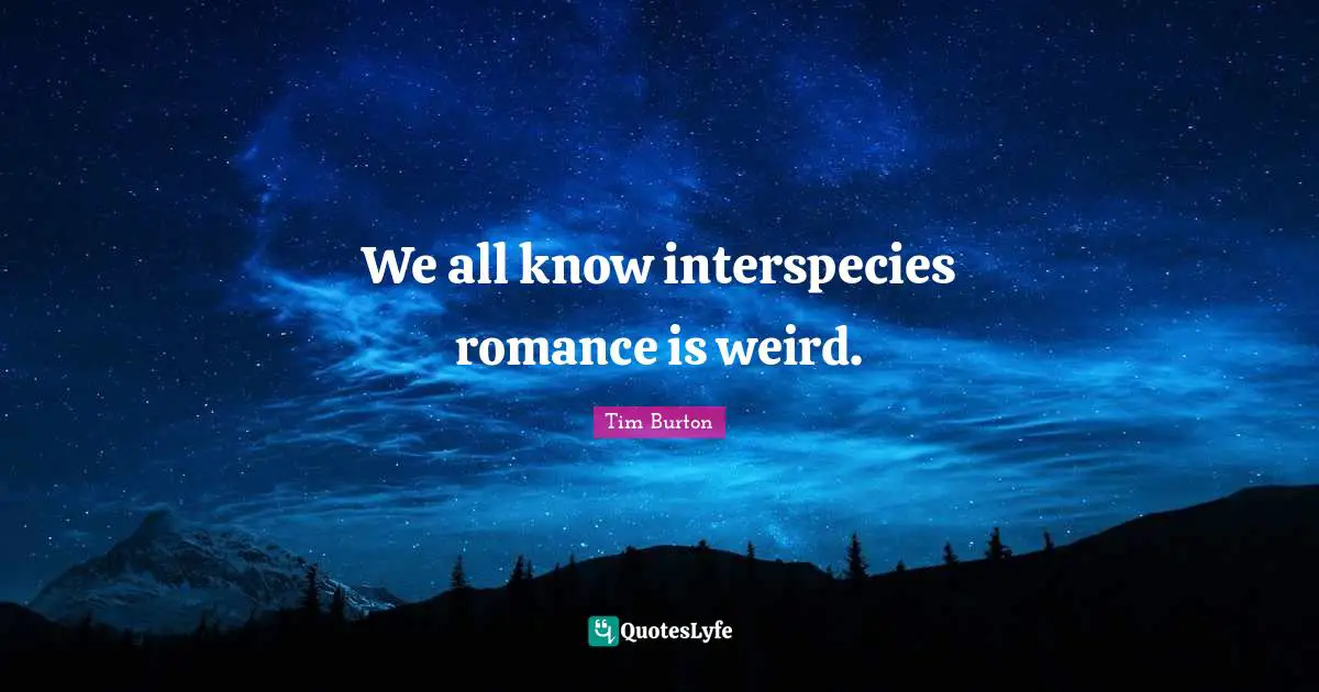 Science Fiction Quotes: "We all know interspecies romance is weird."