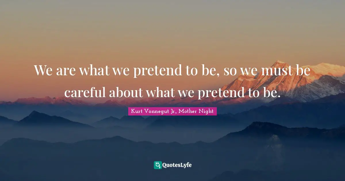Kurt Vonnegut Jr., Mother Night Quotes: We are what we pretend to be, so we must be careful about what we pretend to be.