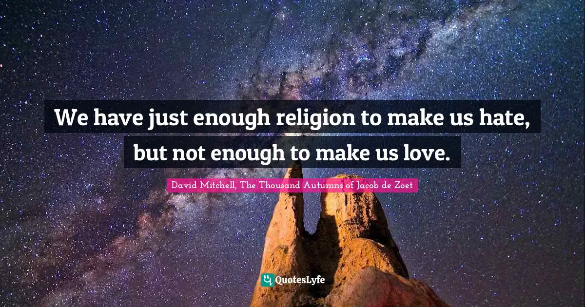 We have just enough religion to make us hate, but not enough to make us love.