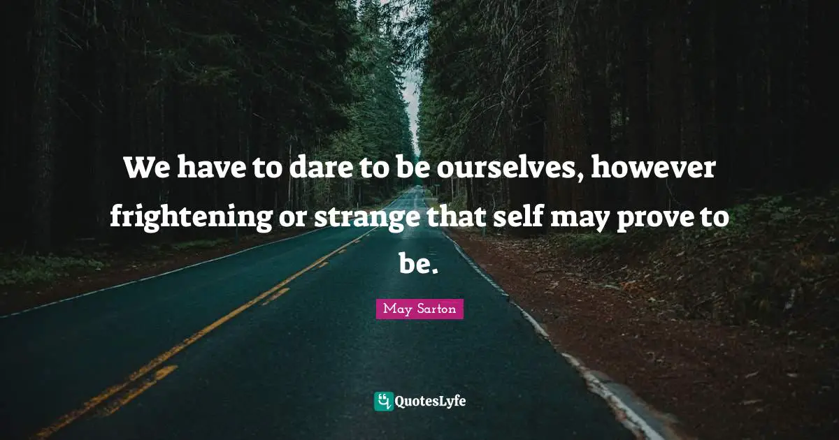Life Philosophy Quotes: "We have to dare to be ourselves, however frightening or strange that self may prove to be."