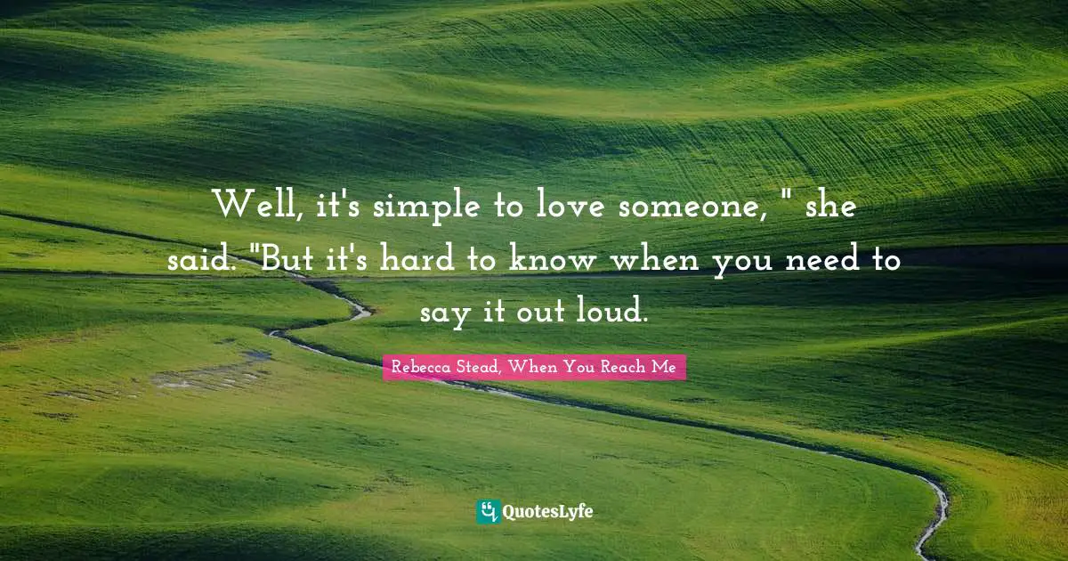 Well, it's simple to love someone, " she said. "But it's hard to know when you need to say it out loud.