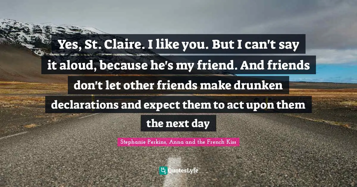 Yes, St. Claire. I like you. But I can't say it aloud, because he's my friend. And friends don't let other friends make drunken declarations and expect them to act upon them the next day