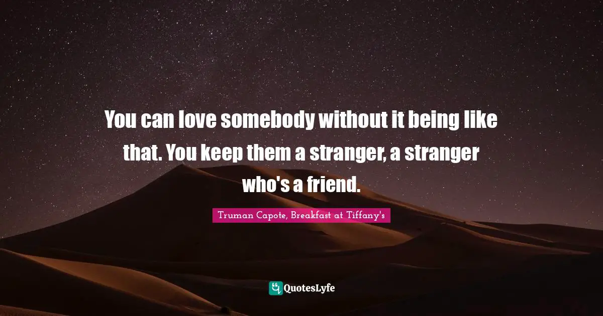 You can love somebody without it being like that. You keep them a stranger, a stranger who's a friend.