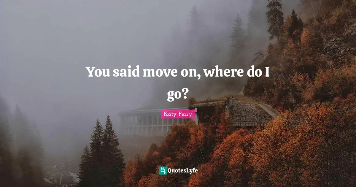 You said move on, where do I go?