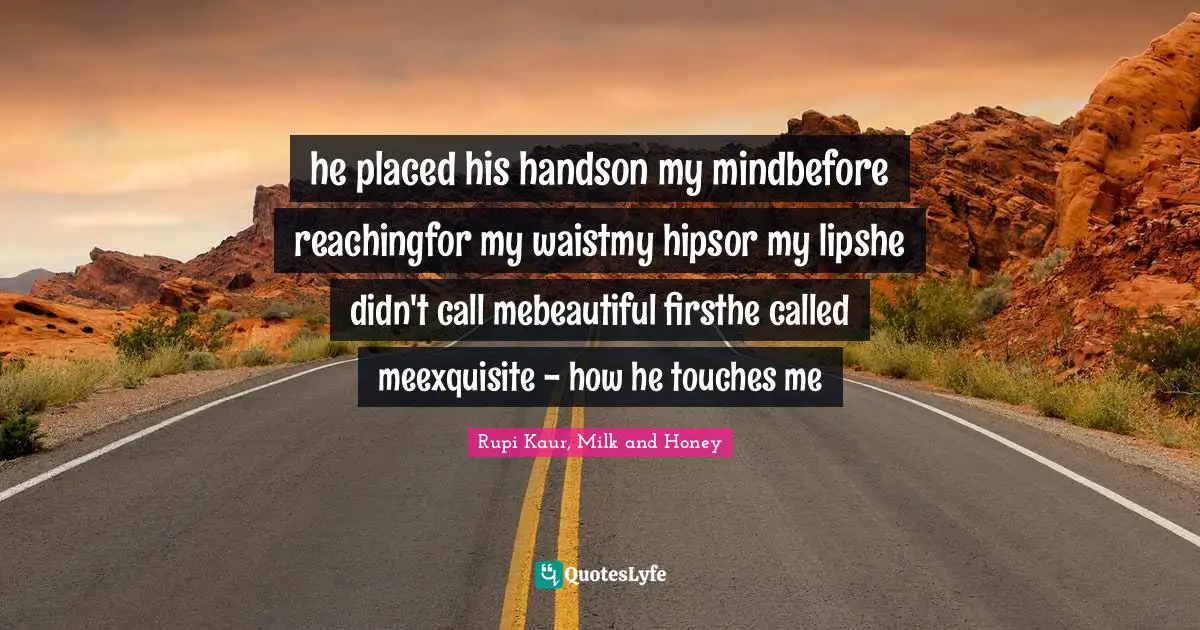he placed his handson my mindbefore reachingfor my waistmy hipsor my lipshe didn't call mebeautiful firsthe called meexquisite - how he touches me