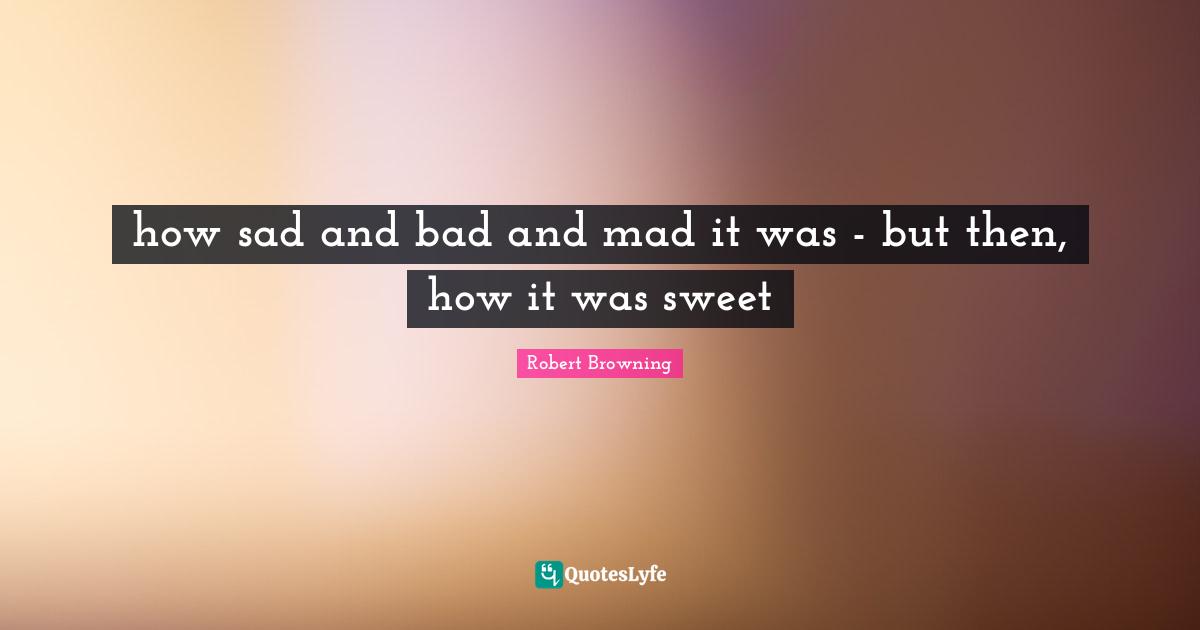 how sad and bad and mad it was - but then, how it was sweet