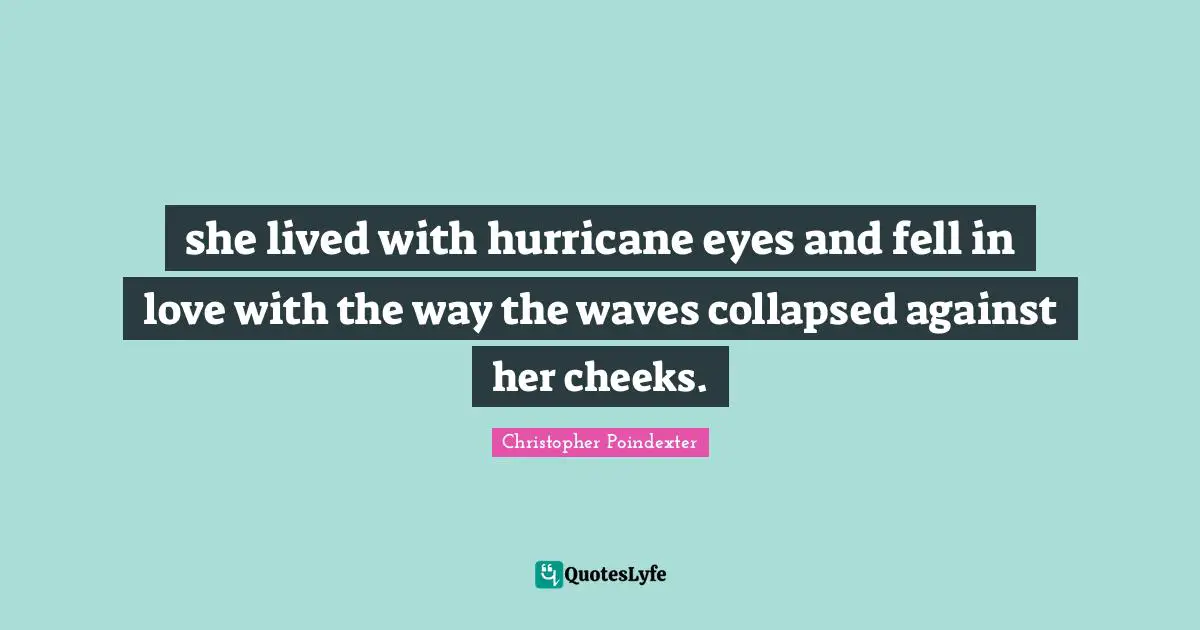 she lived with hurricane eyes and fell in love with the way the waves collapsed against her cheeks.
