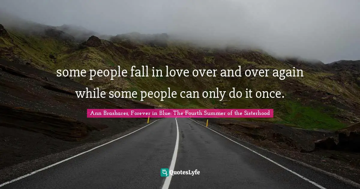some people fall in love over and over again while some people can only do it once.