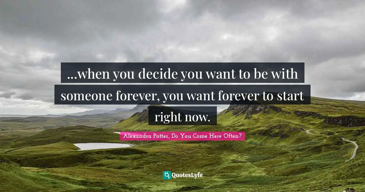 ...when you decide you want to be with someone forever, you want forever to start right now.