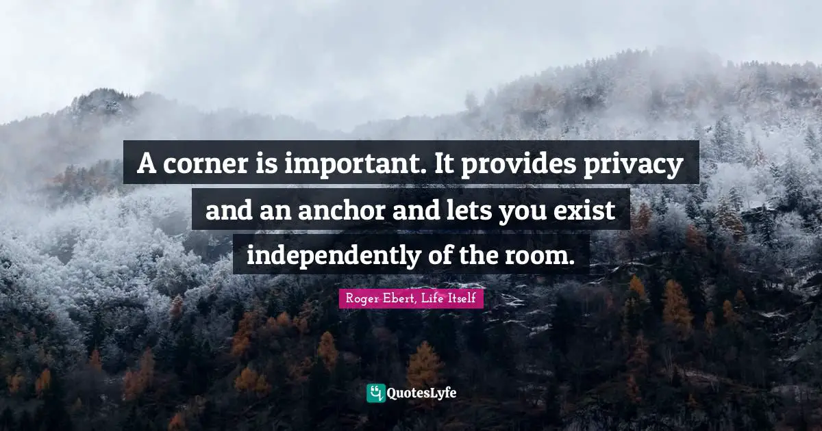 A corner is important. It provides privacy and an anchor and lets you exist independently of the room.